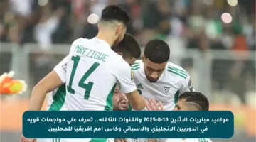 مواعيد مباريات الإثنين 18-8-2025 والقنوات الناقلة.. تعرف على مواجهات قوية في الدوريين الإنجليزي والإسباني وكأس أمم إفريقيا للمحليين